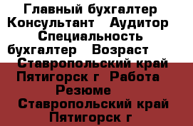 Главный бухгалтер, Консультант , Аудитор. › Специальность ­ бухгалтер › Возраст ­ 36 - Ставропольский край, Пятигорск г. Работа » Резюме   . Ставропольский край,Пятигорск г.